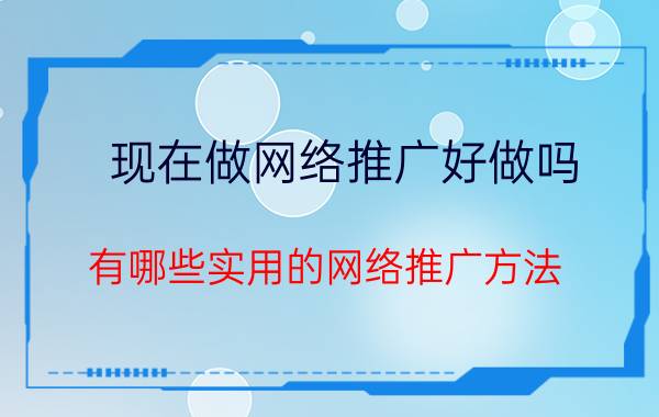 现在做网络推广好做吗 有哪些实用的网络推广方法？